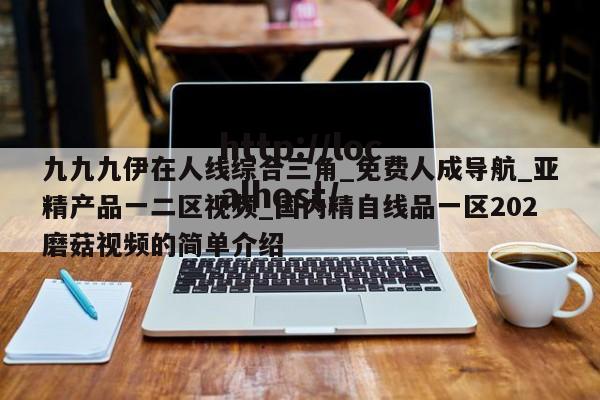 九九九伊在人线综合三角_免费人成导航_亚精产品一二区视频_国内精自线品一区202磨菇视频的简单介绍