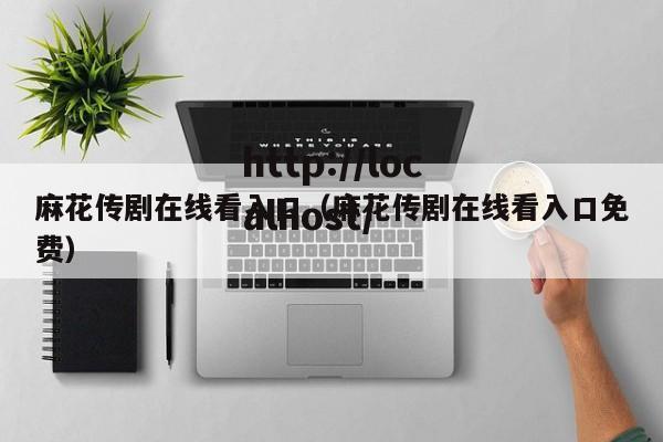 麻花传剧在线看入口（麻花传剧在线看入口免费）