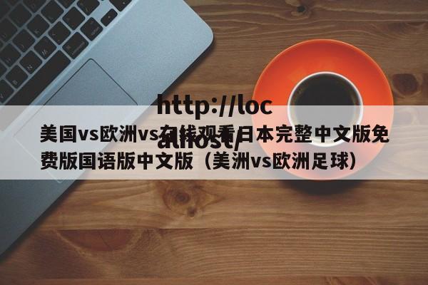 美国vs欧洲vs在线观看日本完整中文版免费版国语版中文版（美洲vs欧洲足球）