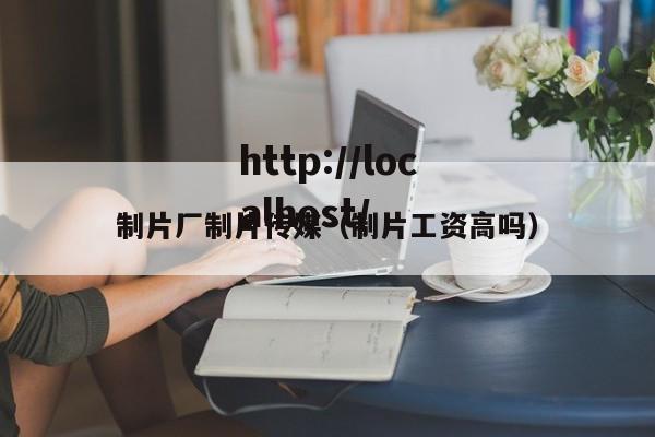 制片厂制片传媒（制片工资高吗）
